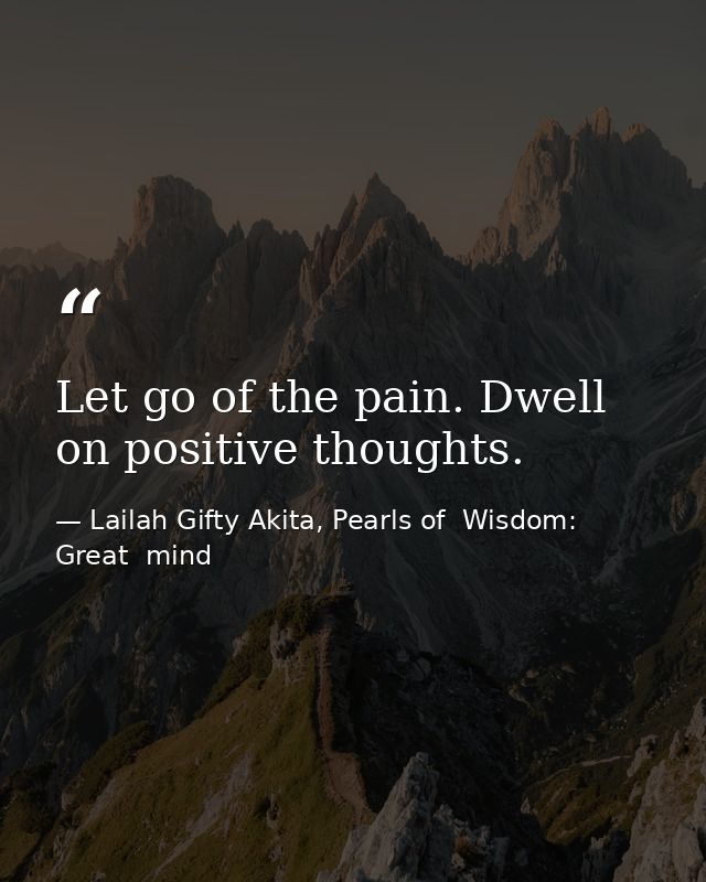 Let go of the pain. Dwell on positive thoughts. — Lailah Gifty Akita, Pearls of  Wisdom: Great  mind