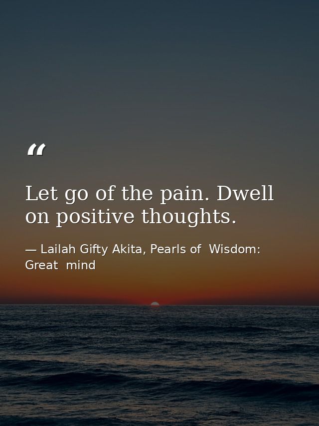 Let go of the pain. Dwell on positive thoughts. — Lailah Gifty Akita, Pearls of  Wisdom: Great  mind