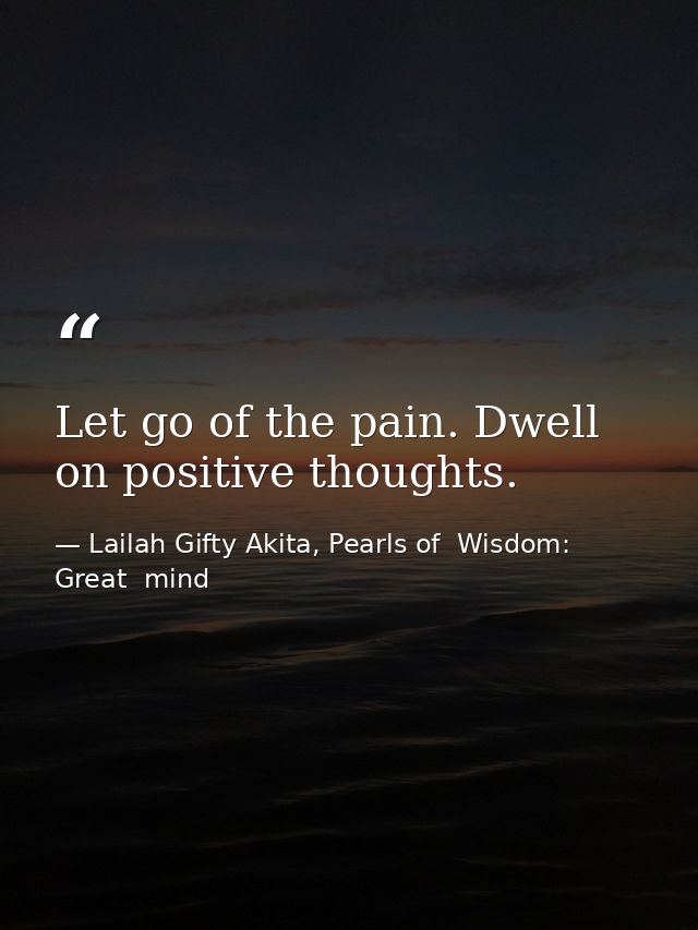 Let go of the pain. Dwell on positive thoughts. — Lailah Gifty Akita, Pearls of  Wisdom: Great  mind