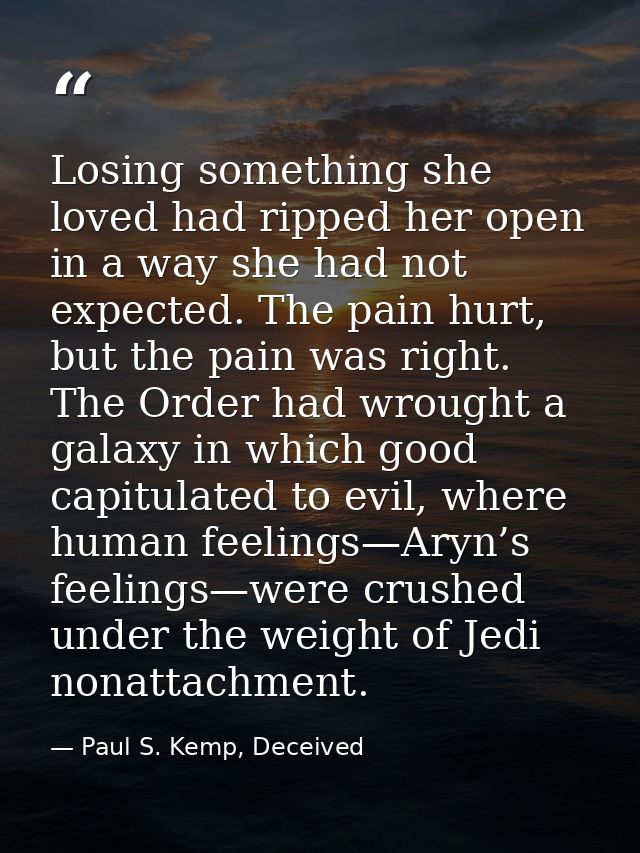 Losing something she loved had ripped her open in a way she had not expected. The pain hurt, but the pain was right. The — Paul S. Kemp, Deceived