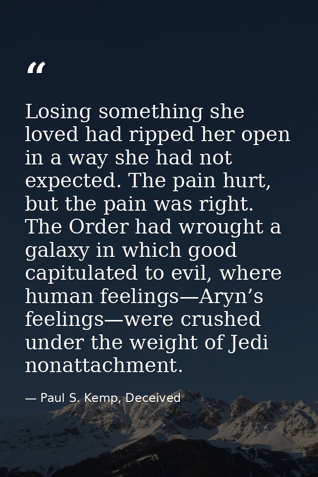 Losing something she loved had ripped her open in a way she had not expected. The pain hurt, but the pain was right. The — Paul S. Kemp, Deceived