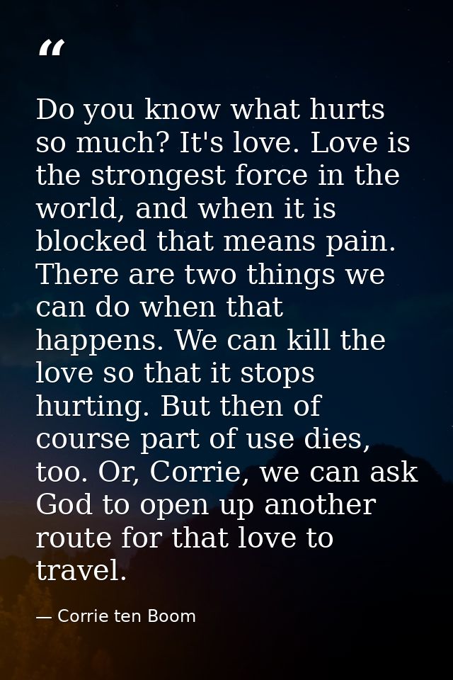 Do you know what hurts so much? It's love. Love is the strongest force in the world, and when it is blocked that means p — Corrie ten Boom