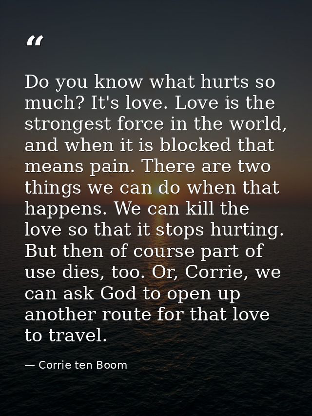 Do you know what hurts so much? It's love. Love is the strongest force in the world, and when it is blocked that means p — Corrie ten Boom