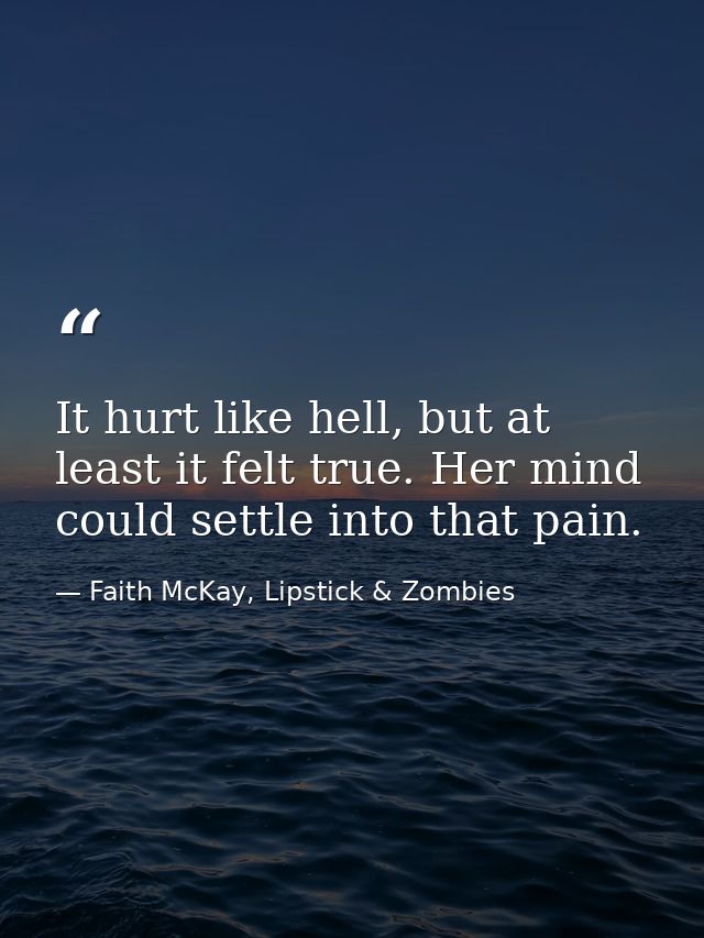 It hurt like hell, but at least it felt true. Her mind could settle into that pain. — Faith McKay, Lipstick & Zombies