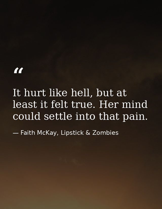 It hurt like hell, but at least it felt true. Her mind could settle into that pain. — Faith McKay, Lipstick & Zombies