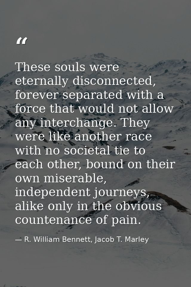 These souls were eternally disconnected, forever separated with a force that would not allow any interchange. They were  — R. William Bennett, Jacob T. Marley