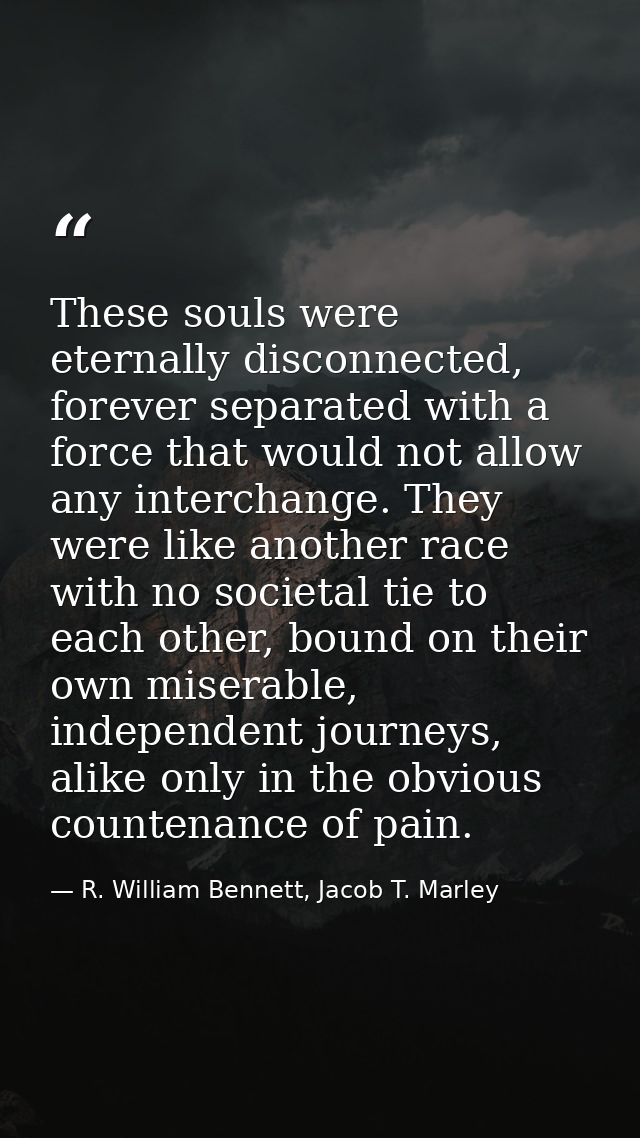 These souls were eternally disconnected, forever separated with a force that would not allow any interchange. They were  — R. William Bennett, Jacob T. Marley