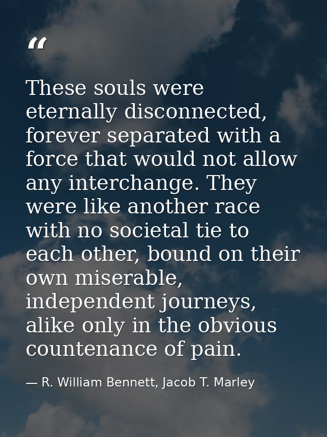 These souls were eternally disconnected, forever separated with a force that would not allow any interchange. They were  — R. William Bennett, Jacob T. Marley