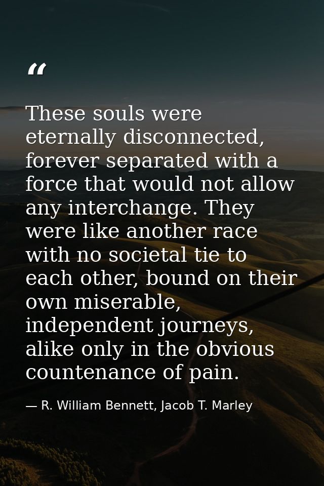 These souls were eternally disconnected, forever separated with a force that would not allow any interchange. They were  — R. William Bennett, Jacob T. Marley