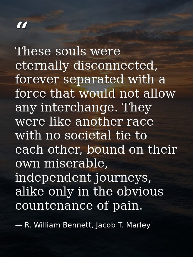 These souls were eternally disconnected, forever separated with a force that would not allow any interchange. They were  — R. William Bennett, Jacob T. Marley