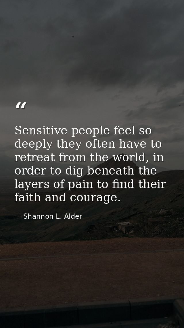 Sensitive people feel so deeply they often have to retreat from the world, in order to dig beneath the layers of pain to — Shannon L. Alder