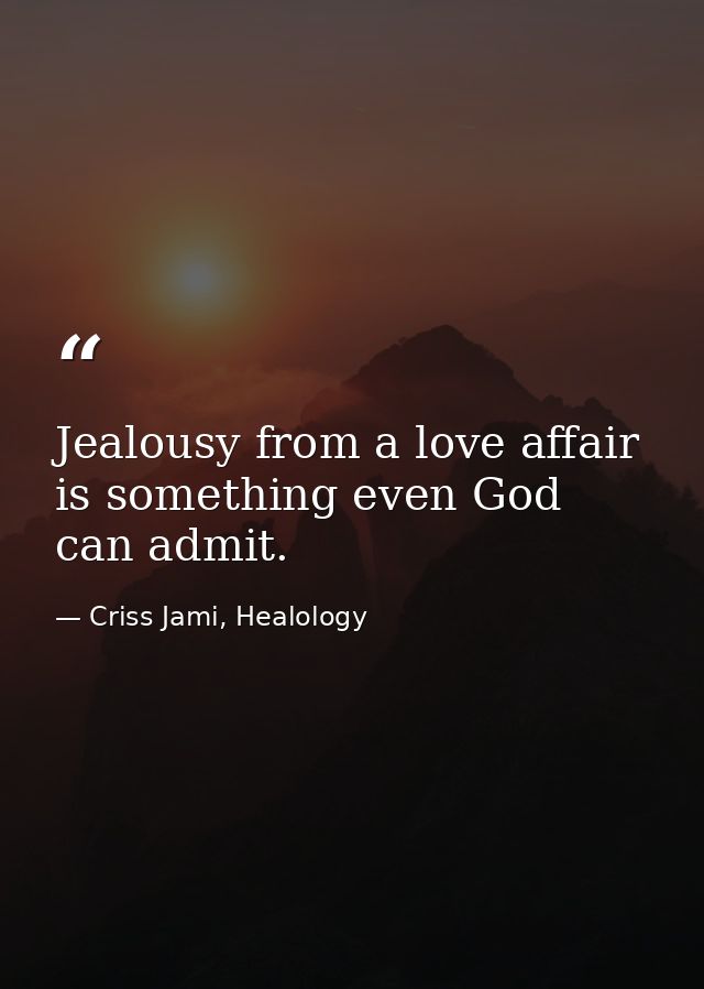 Jealousy from a love affair is something even God can admit. — Criss Jami, Healology