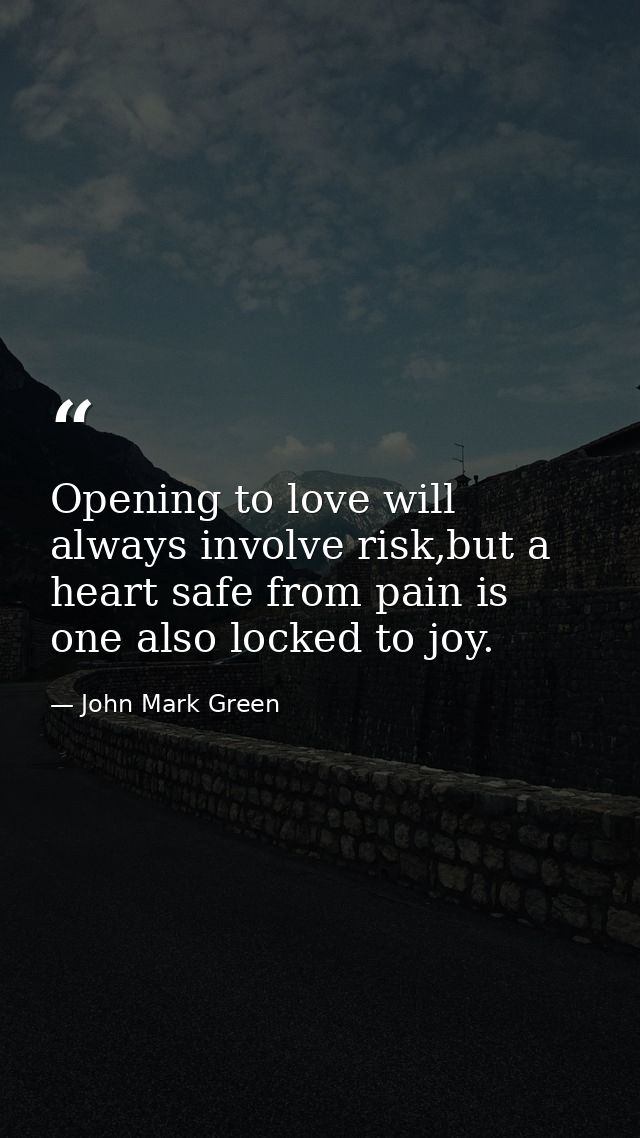 Opening to love will always involve risk,but a heart safe from pain is one also locked to joy. — John Mark Green