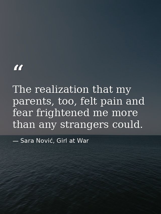 The realization that my parents, too, felt pain and fear frightened me more than any strangers could. — Sara Nović, Girl at War