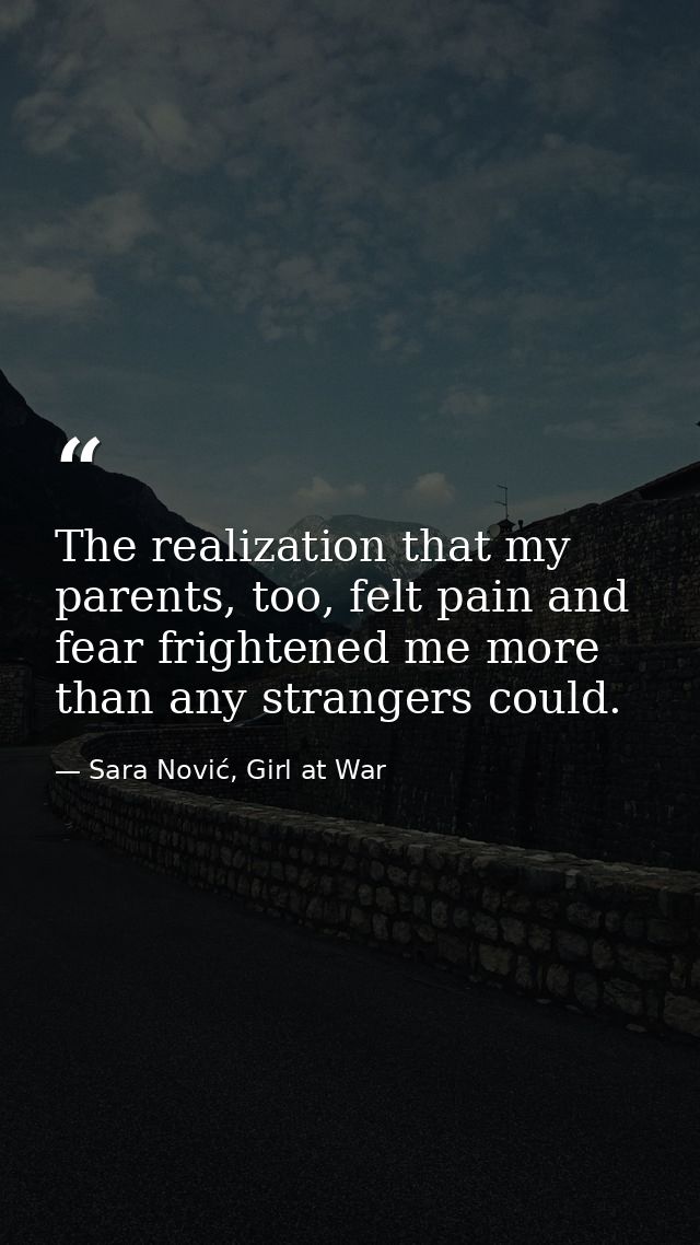 The realization that my parents, too, felt pain and fear frightened me more than any strangers could. — Sara Nović, Girl at War