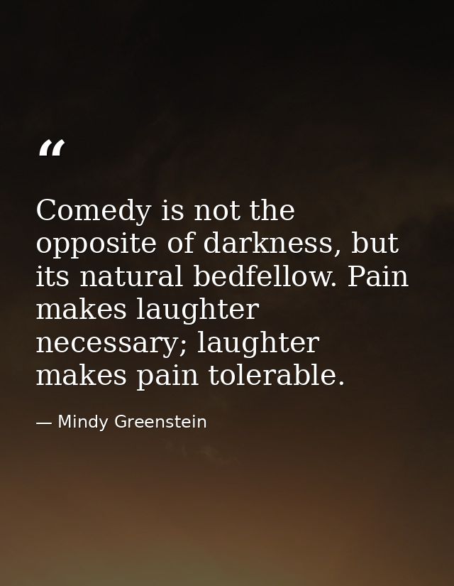 Comedy is not the opposite of darkness, but its natural bedfellow. Pain makes laughter necessary; laughter makes pain to — Mindy Greenstein