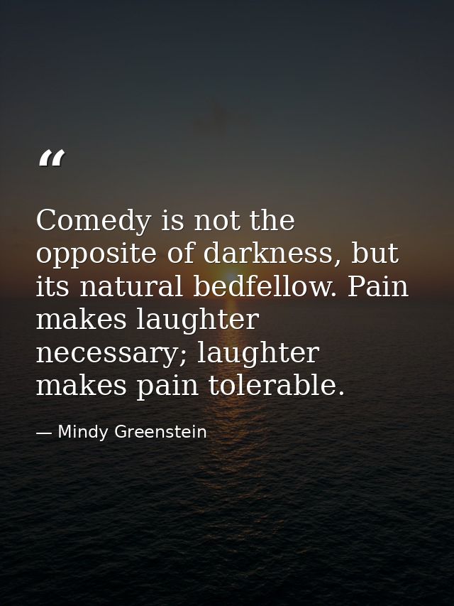 Comedy is not the opposite of darkness, but its natural bedfellow. Pain makes laughter necessary; laughter makes pain to — Mindy Greenstein