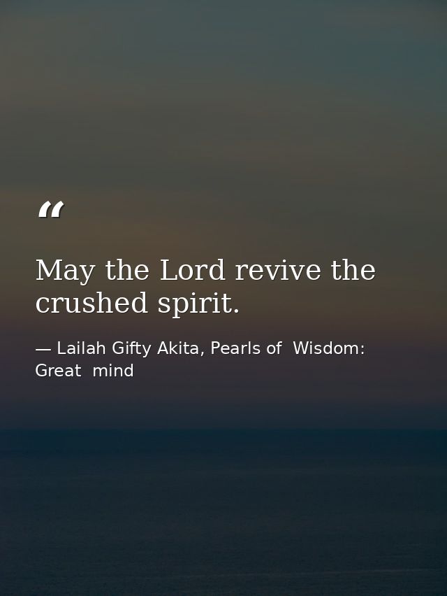 May the Lord revive the crushed spirit. — Lailah Gifty Akita, Pearls of  Wisdom: Great  mind