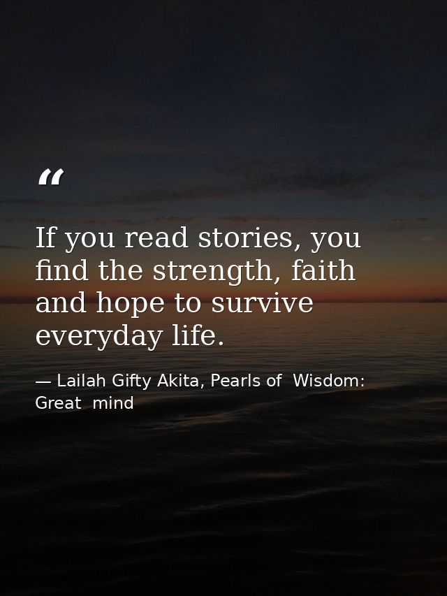 If you read stories, you find the strength, faith and hope to survive everyday life. — Lailah Gifty Akita, Pearls of  Wisdom: Great  mind