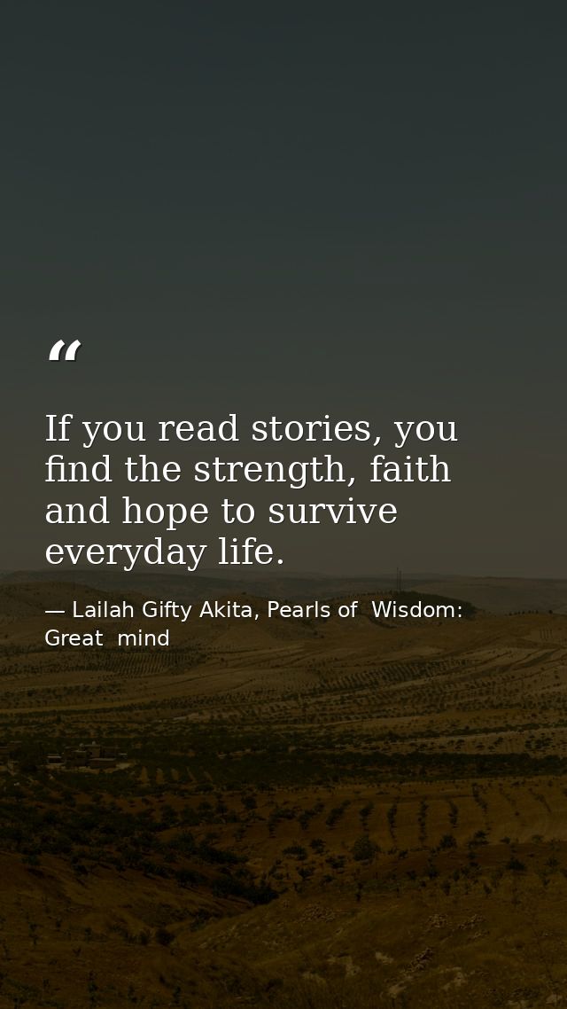 If you read stories, you find the strength, faith and hope to survive everyday life. — Lailah Gifty Akita, Pearls of  Wisdom: Great  mind