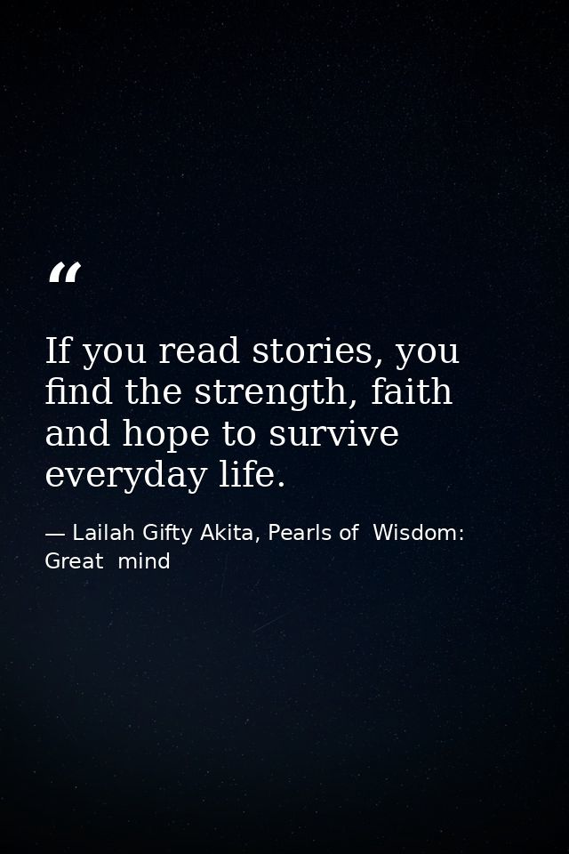 If you read stories, you find the strength, faith and hope to survive everyday life. — Lailah Gifty Akita, Pearls of  Wisdom: Great  mind