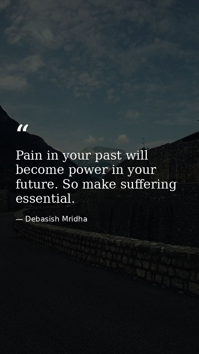 Pain in your past will become power in your future. So make suffering essential. — Debasish Mridha