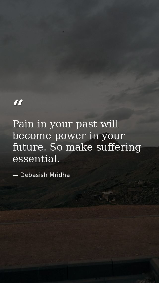 Pain in your past will become power in your future. So make suffering essential. — Debasish Mridha