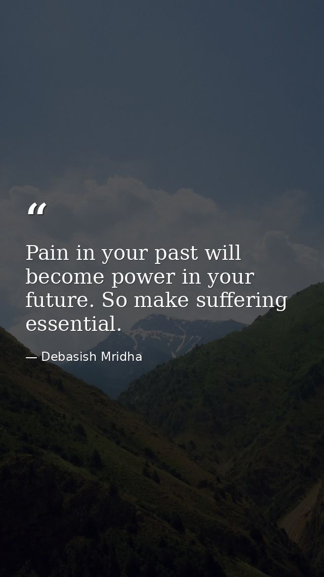 Pain in your past will become power in your future. So make suffering essential. — Debasish Mridha