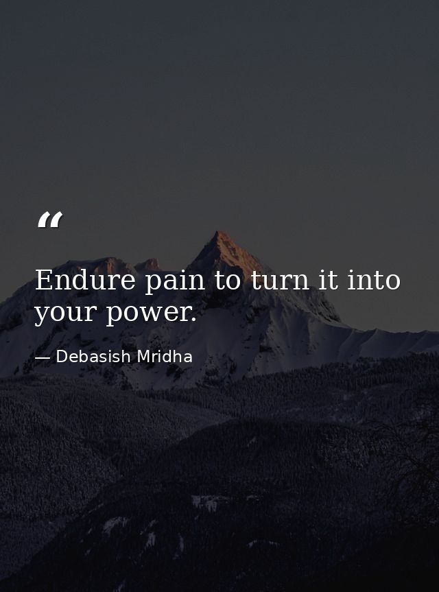 Endure pain to turn it into your power. — Debasish Mridha