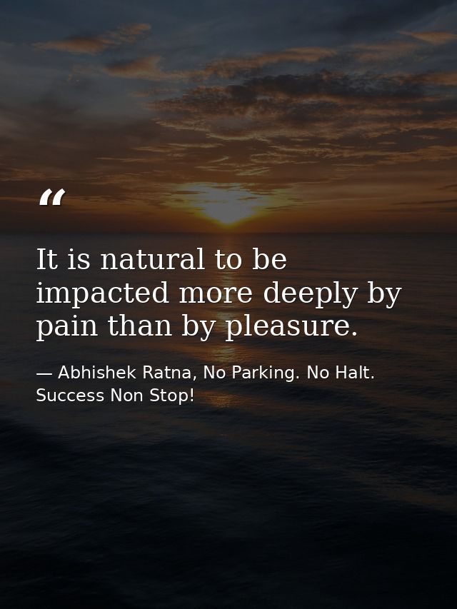 It is natural to be impacted more deeply by pain than by pleasure. — Abhishek Ratna, No Parking. No Halt. Success Non Stop!
