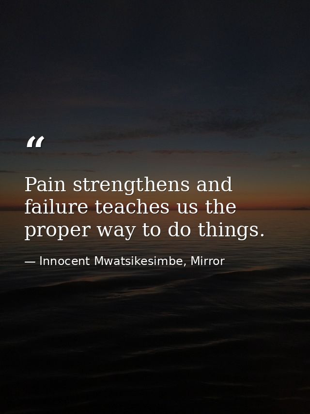 Pain strengthens and failure teaches us the proper way to do things. — Innocent Mwatsikesimbe, Mirror
