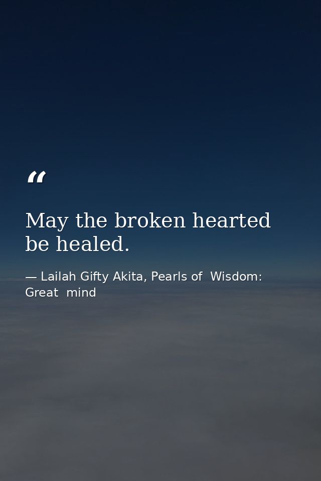 May the broken hearted be healed. — Lailah Gifty Akita, Pearls of  Wisdom: Great  mind