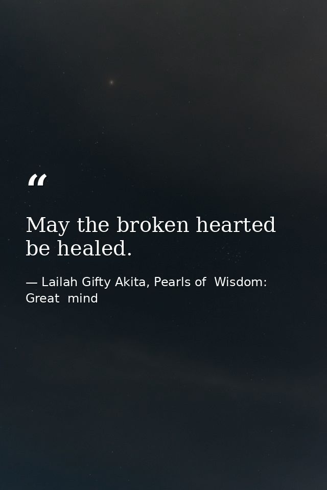 May the broken hearted be healed. — Lailah Gifty Akita, Pearls of  Wisdom: Great  mind