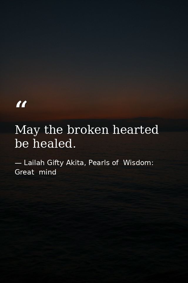 May the broken hearted be healed. — Lailah Gifty Akita, Pearls of  Wisdom: Great  mind