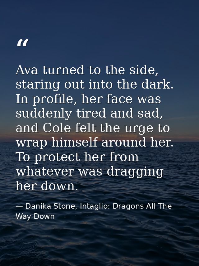 Ava turned to the side, staring out into the dark. In profile, her face was suddenly tired and sad, and Cole felt the ur — Danika Stone, Intaglio: Dragons All The Way Down