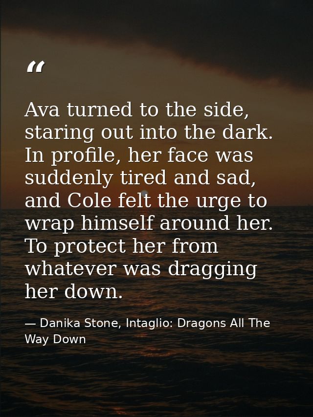 Ava turned to the side, staring out into the dark. In profile, her face was suddenly tired and sad, and Cole felt the ur — Danika Stone, Intaglio: Dragons All The Way Down