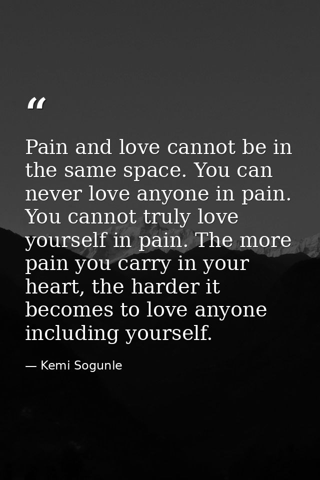 Pain and love cannot be in the same space. You can never love anyone in pain. You cannot truly love yourself in pain. Th — Kemi Sogunle
