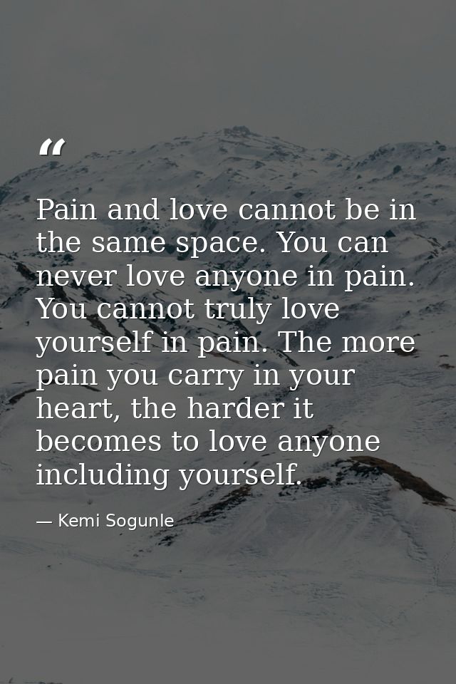 Pain and love cannot be in the same space. You can never love anyone in pain. You cannot truly love yourself in pain. Th — Kemi Sogunle