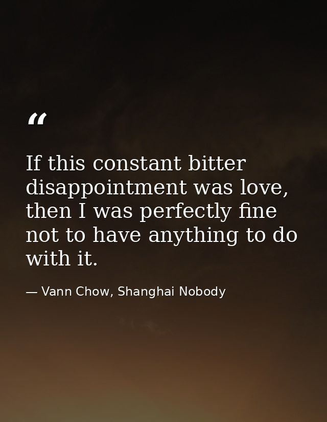 If this constant bitter disappointment was love, then I was perfectly fine not to have anything to do with it. — Vann Chow, Shanghai Nobody
