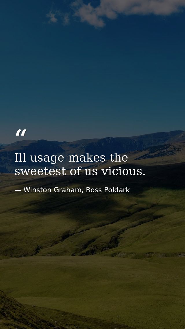 Ill usage makes the sweetest of us vicious. — Winston Graham, Ross Poldark