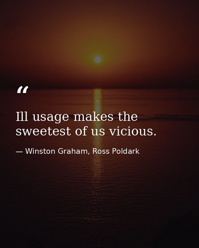 Ill usage makes the sweetest of us vicious. — Winston Graham, Ross Poldark