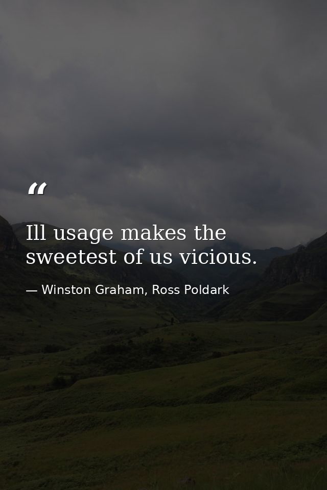 Ill usage makes the sweetest of us vicious. — Winston Graham, Ross Poldark