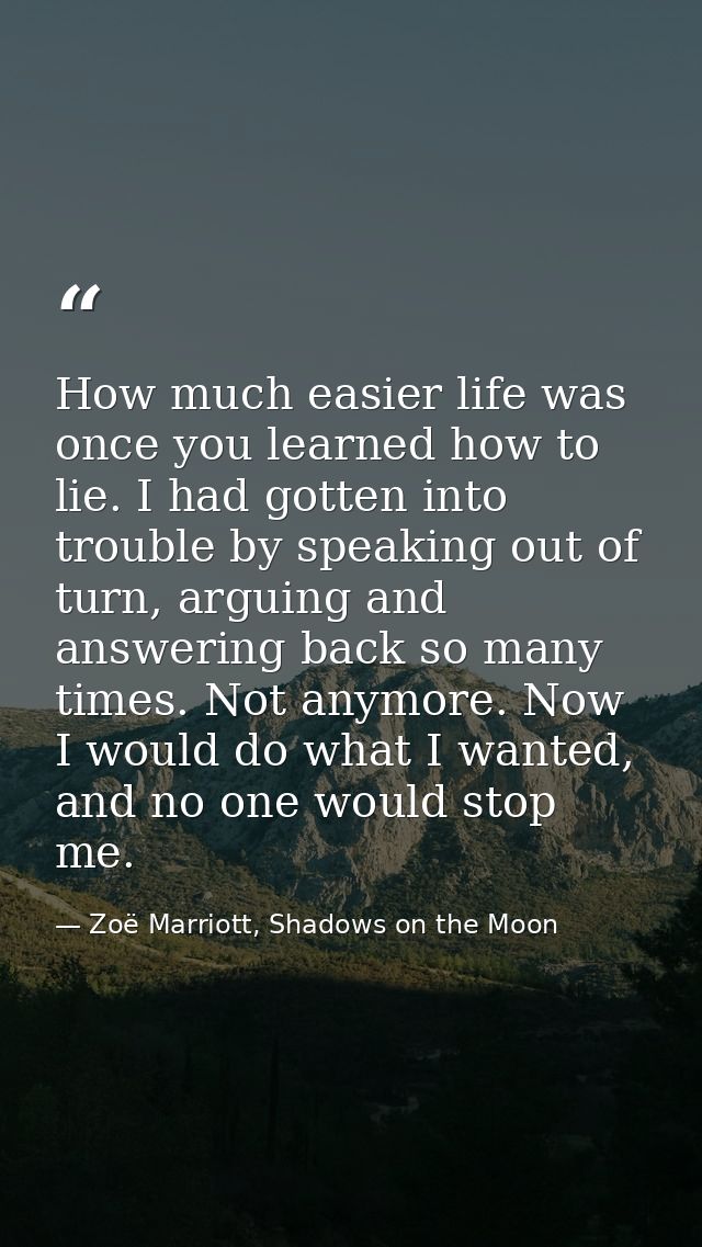 How much easier life was once you learned how to lie. I had gotten into trouble by speaking out of turn, arguing and ans — Zoë Marriott, Shadows on the Moon