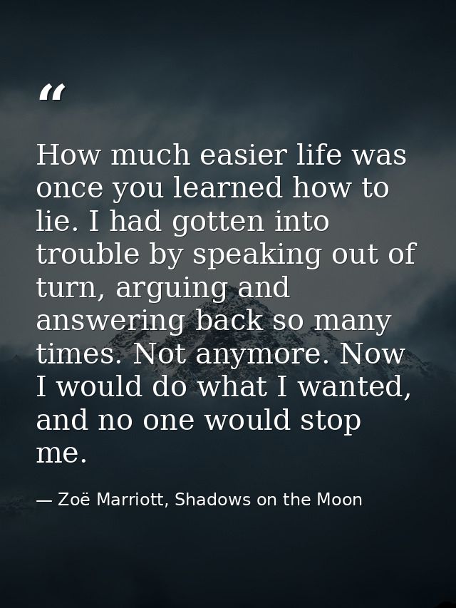 How much easier life was once you learned how to lie. I had gotten into trouble by speaking out of turn, arguing and ans — Zoë Marriott, Shadows on the Moon