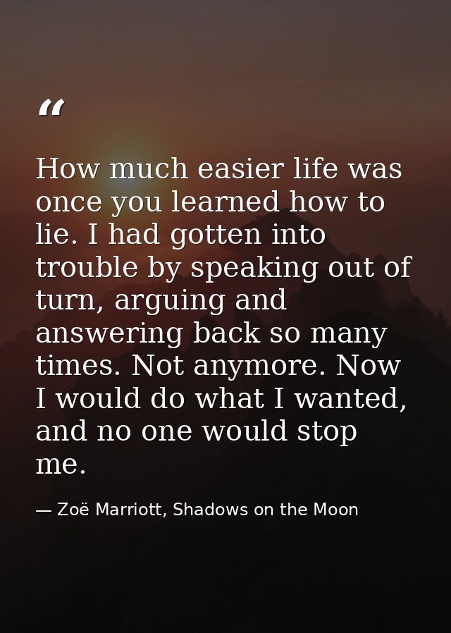 How much easier life was once you learned how to lie. I had gotten into trouble by speaking out of turn, arguing and ans — Zoë Marriott, Shadows on the Moon