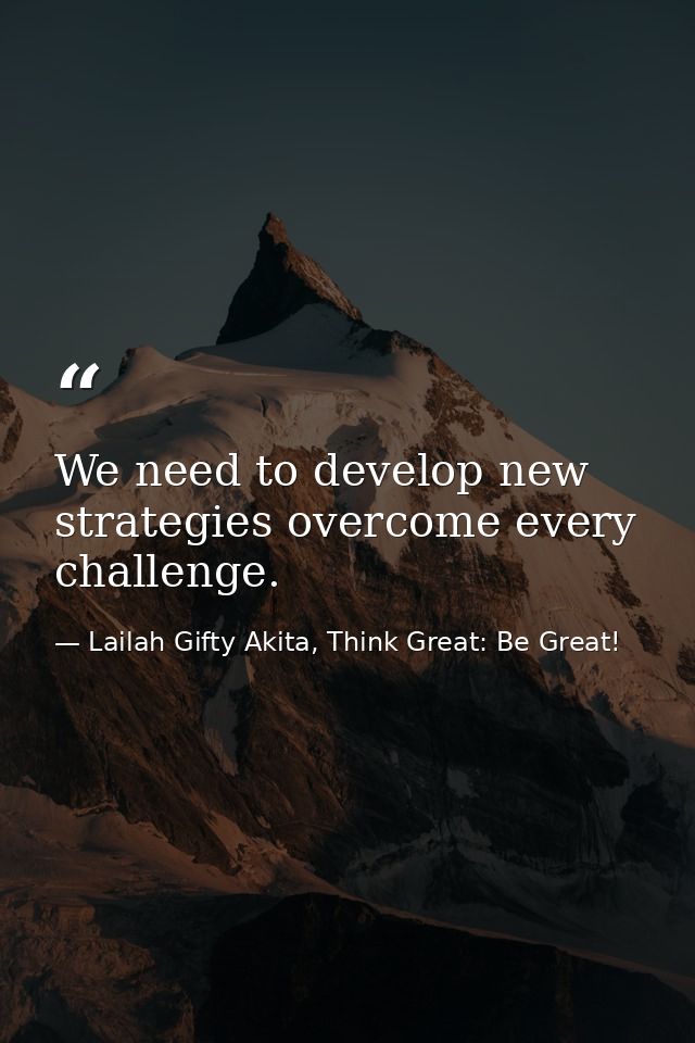 We need to develop new strategies overcome every challenge. — Lailah Gifty Akita, Think Great: Be Great!