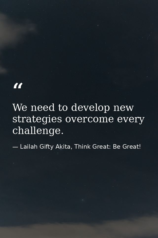 We need to develop new strategies overcome every challenge. — Lailah Gifty Akita, Think Great: Be Great!
