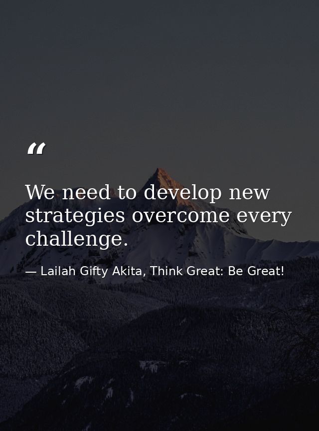 We need to develop new strategies overcome every challenge. — Lailah Gifty Akita, Think Great: Be Great!