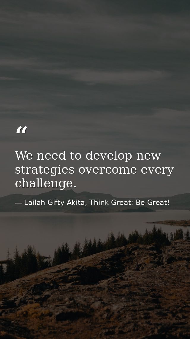 We need to develop new strategies overcome every challenge. — Lailah Gifty Akita, Think Great: Be Great!