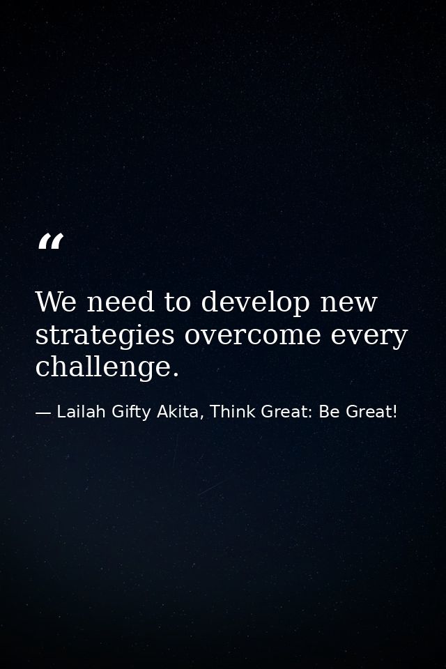 We need to develop new strategies overcome every challenge. — Lailah Gifty Akita, Think Great: Be Great!